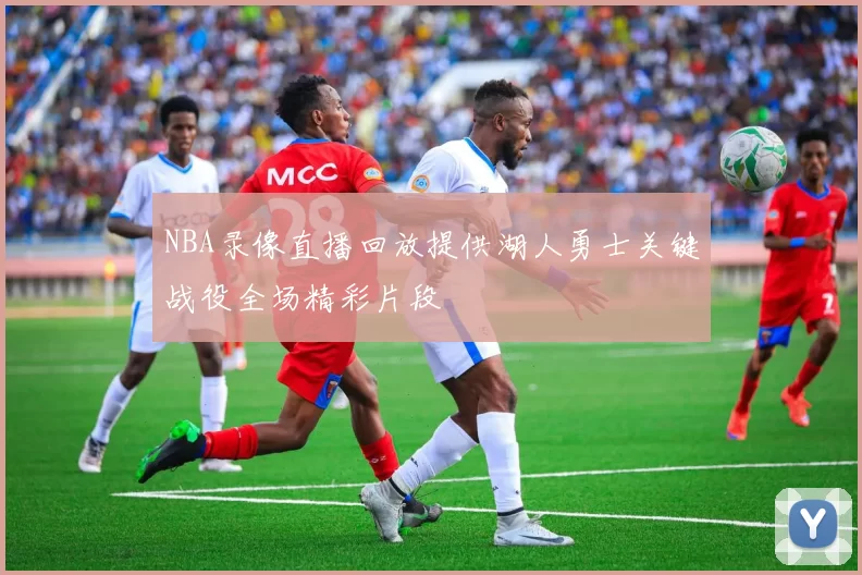 NBA录像直播回放提供湖人勇士关键战役全场精彩片段
