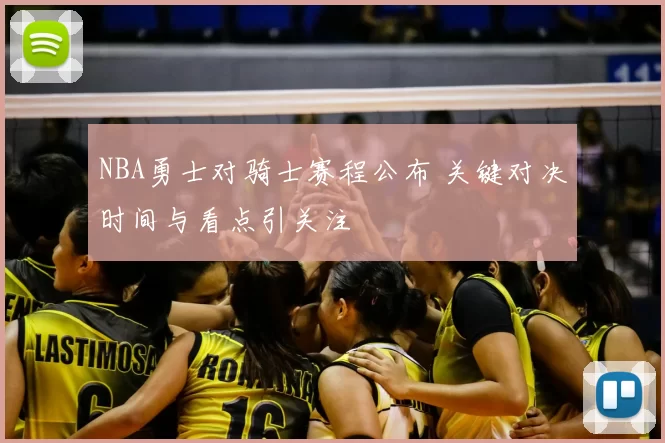 NBA勇士对骑士赛程公布 关键对决时间与看点引关注