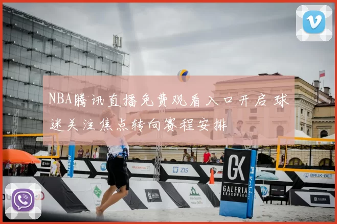 NBA腾讯直播免费观看入口开启 球迷关注焦点转向赛程安排