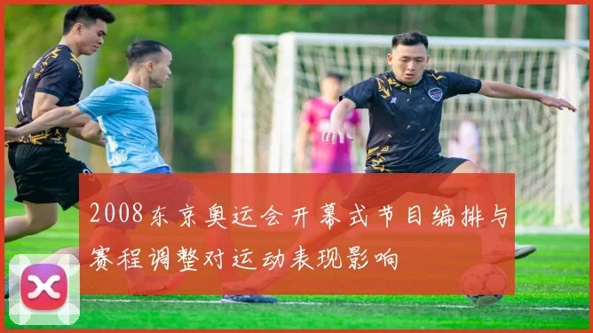 2008东京奥运会开幕式节目编排与赛程调整对运动表现影响