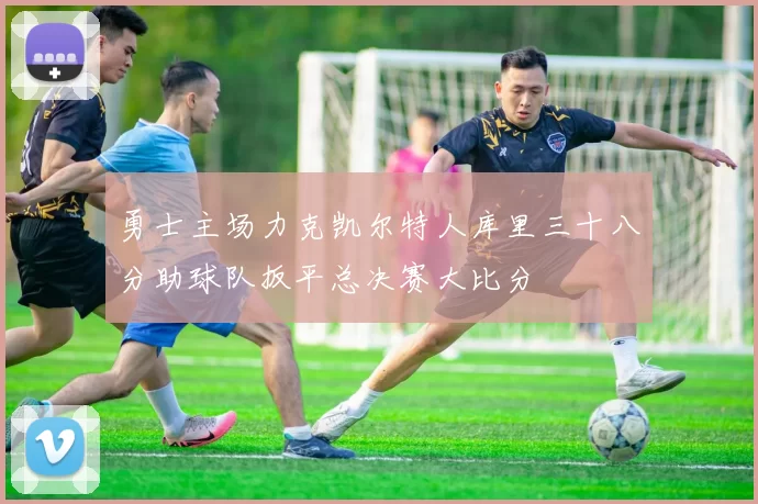 勇士主场力克凯尔特人库里三十八分助球队扳平总决赛大比分