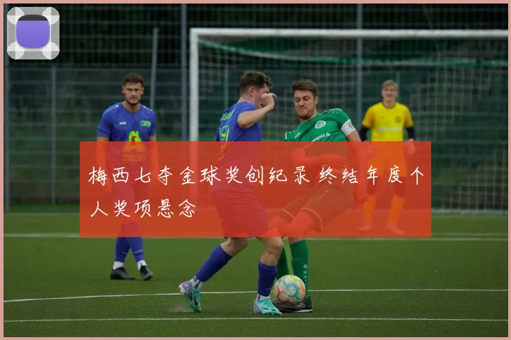 梅西七夺金球奖创纪录 终结年度个人奖项悬念