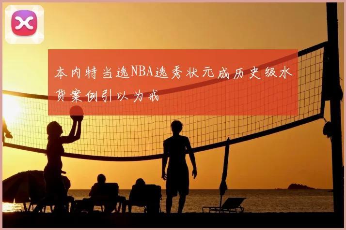 本内特当选NBA选秀状元成历史级水货案例引以为戒