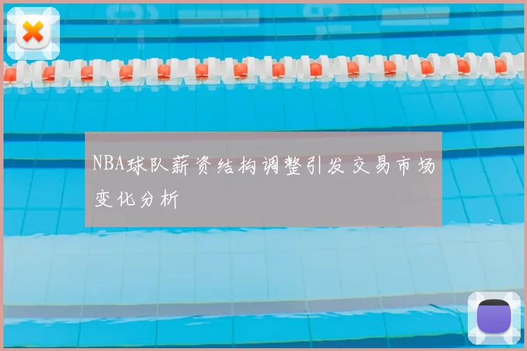 NBA球队薪资结构调整引发交易市场变化分析
