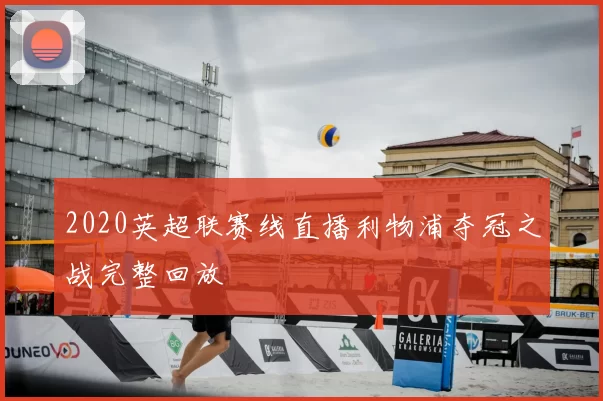 2020英超联赛线直播利物浦夺冠之战完整回放