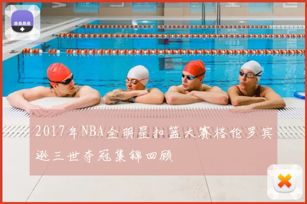 2017年NBA全明星扣篮大赛格伦罗宾逊三世夺冠集锦回顾