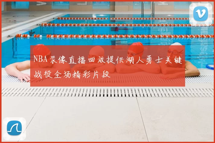 NBA录像直播回放提供湖人勇士关键战役全场精彩片段