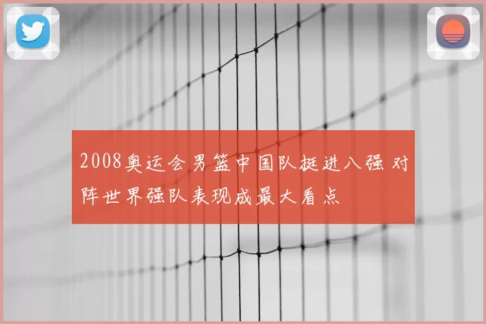2008奥运会男篮中国队挺进八强 对阵世界强队表现成最大看点