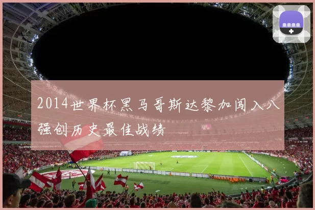 2014世界杯黑马哥斯达黎加闯入八强创历史最佳战绩