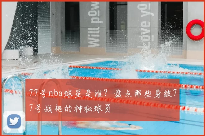 77号nba球星是谁？盘点那些身披77号战袍的神秘球员