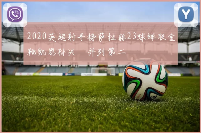 2020英超射手榜萨拉赫23球蝉联金靴凯恩孙兴慜并列第二