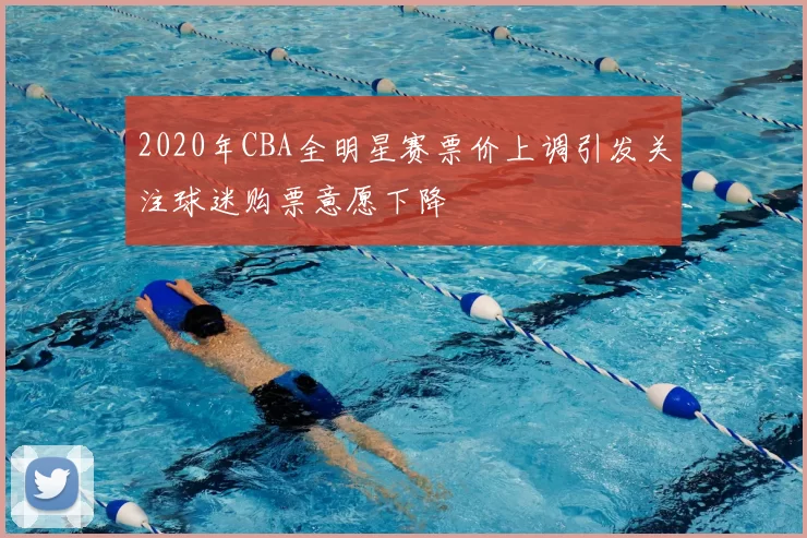 2020年CBA全明星赛票价上调引发关注球迷购票意愿下降