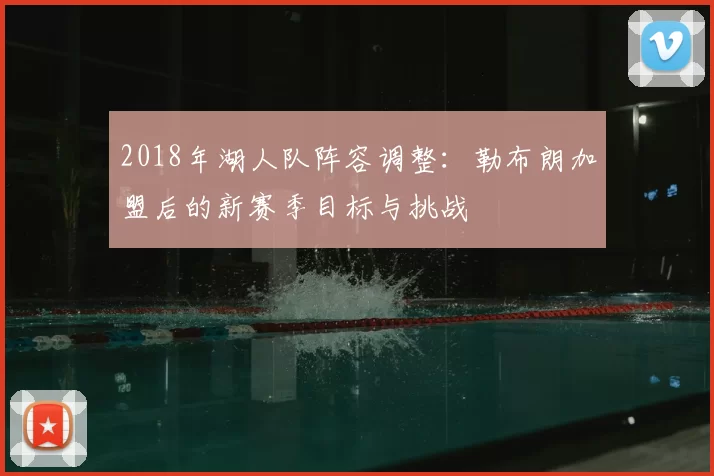 2018年湖人队阵容调整：勒布朗加盟后的新赛季目标与挑战