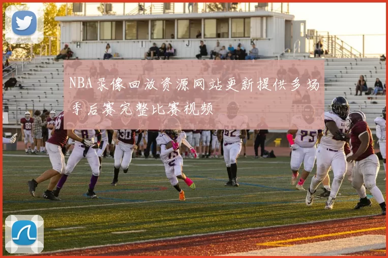 NBA录像回放资源网站更新提供多场季后赛完整比赛视频