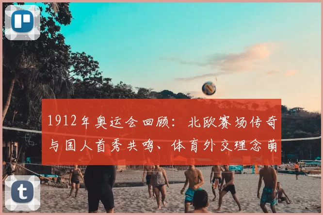 1912年奥运会回顾：北欧赛场传奇与国人首秀共鸣、体育外交理念萌芽