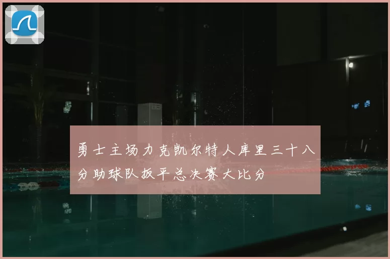 勇士主场力克凯尔特人库里三十八分助球队扳平总决赛大比分