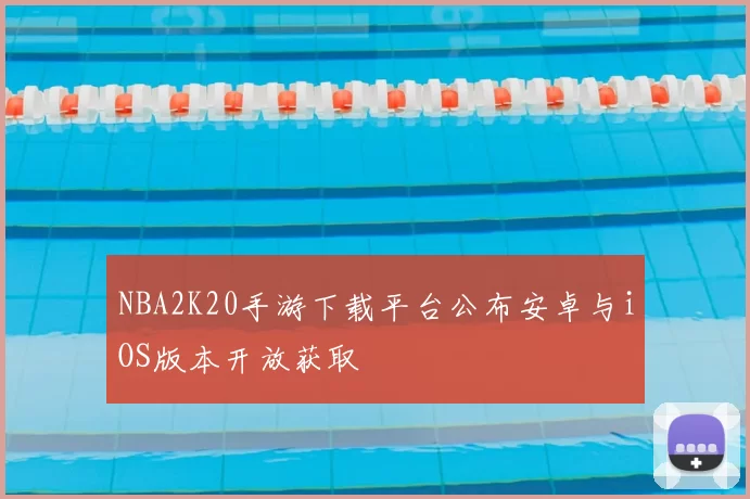 NBA2K20手游下载平台公布安卓与iOS版本开放获取