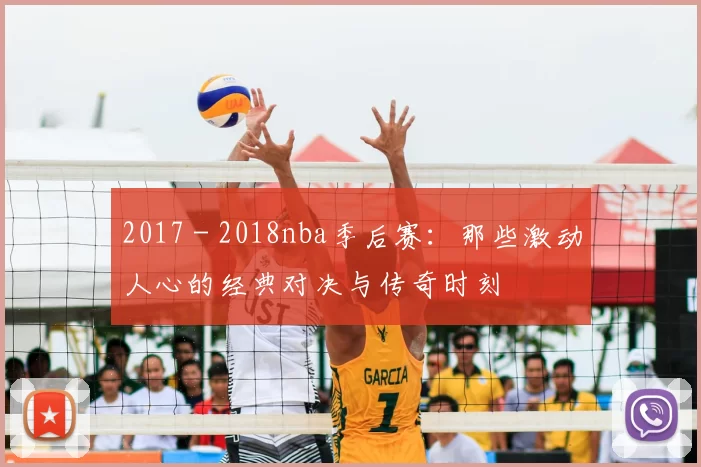 2017 - 2018nba季后赛：那些激动人心的经典对决与传奇时刻