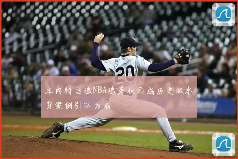 本内特当选NBA选秀状元成历史级水货案例引以为戒