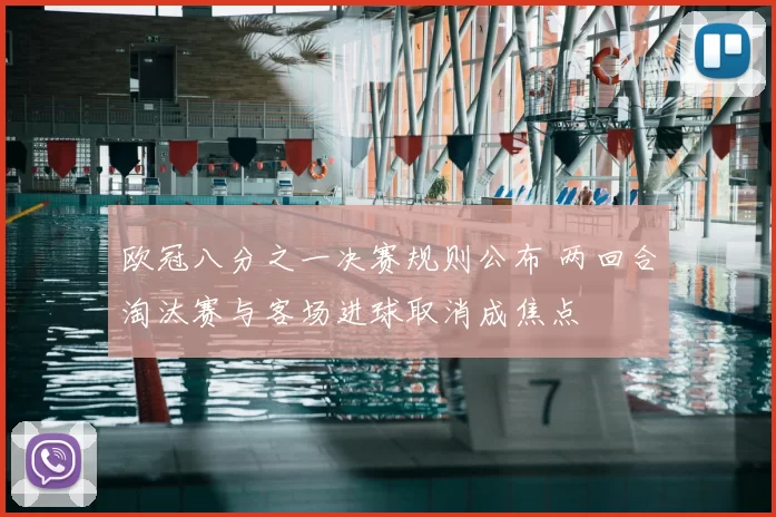 欧冠八分之一决赛规则公布 两回合淘汰赛与客场进球取消成焦点