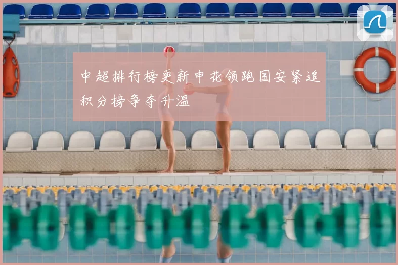 中超排行榜更新申花领跑国安紧追积分榜争夺升温