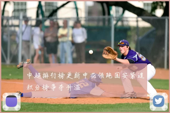 中超排行榜更新申花领跑国安紧追积分榜争夺升温