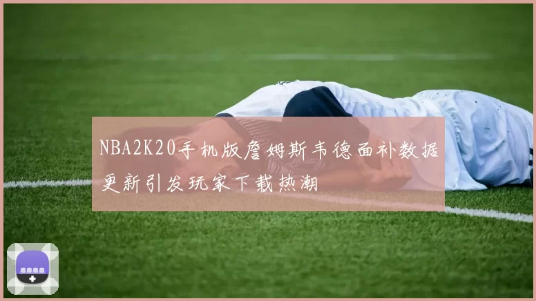 NBA2K20手机版詹姆斯韦德面补数据更新引发玩家下载热潮
