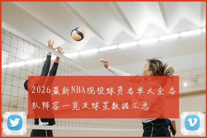 2026最新NBA现役球员名单大全 各队阵容一览及球星数据汇总