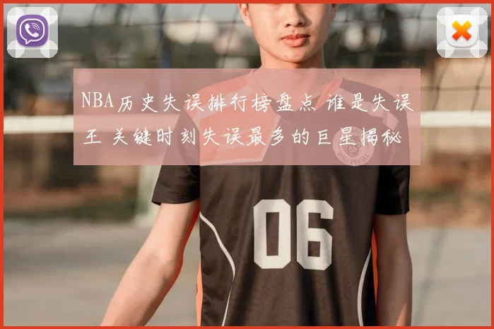 NBA历史失误排行榜盘点 谁是失误王 关键时刻失误最多的巨星揭秘