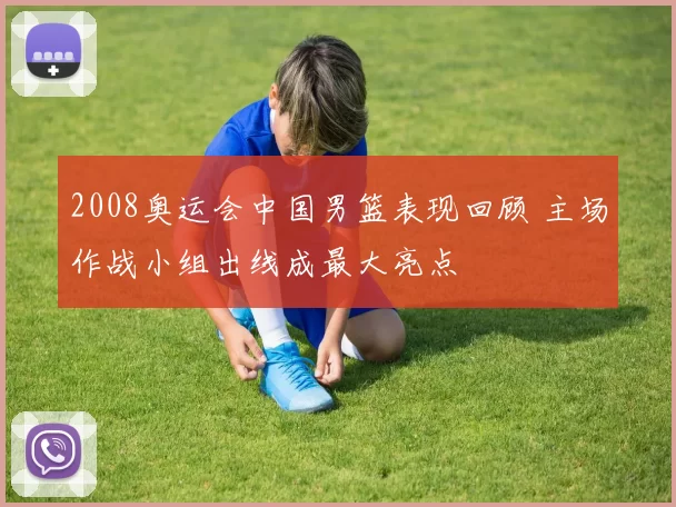 2008奥运会中国男篮表现回顾 主场作战小组出线成最大亮点