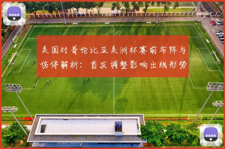 美国对哥伦比亚美洲杯赛前布阵与伤停解析：首发调整影响出线形势