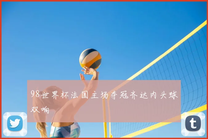 98世界杯法国主场夺冠齐达内头球双响