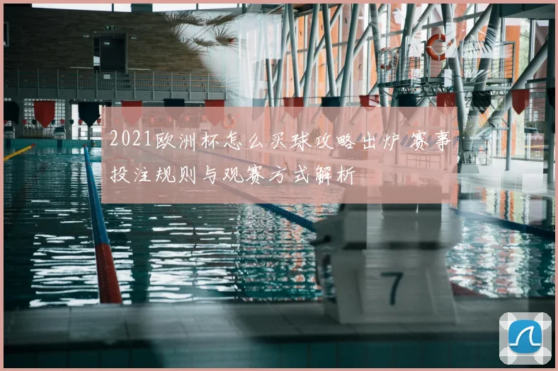 2021欧洲杯怎么买球攻略出炉 赛事投注规则与观赛方式解析