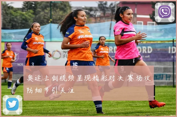 奥运击剑视频呈现精彩对决 赛场攻防细节引关注