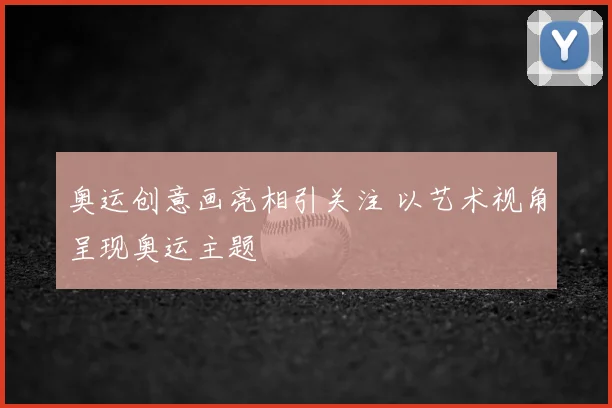 奥运创意画亮相引关注 以艺术视角呈现奥运主题