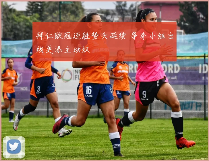 拜仁欧冠连胜势头延续 争夺小组出线更添主动权