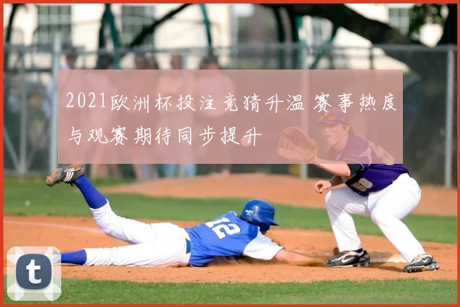 2021欧洲杯投注竞猜升温 赛事热度与观赛期待同步提升