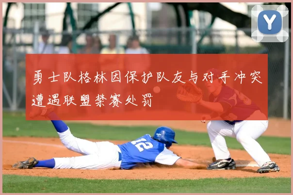 勇士队格林因保护队友与对手冲突遭遇联盟禁赛处罚