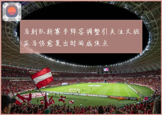 马刺队新赛季阵容调整引关注文班亚马伤愈复出时间成焦点