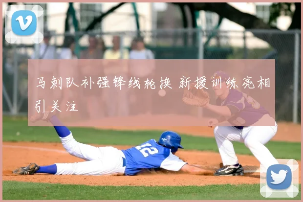 马刺队补强锋线轮换 新援训练亮相引关注