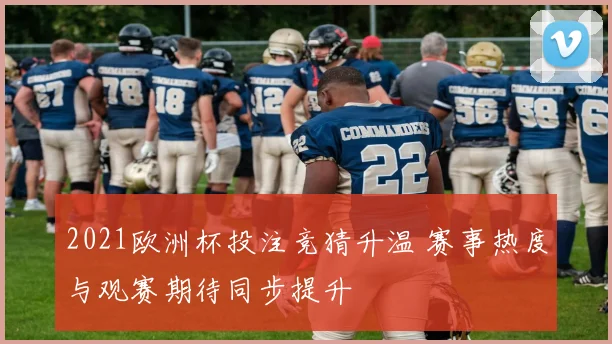 2021欧洲杯投注竞猜升温 赛事热度与观赛期待同步提升
