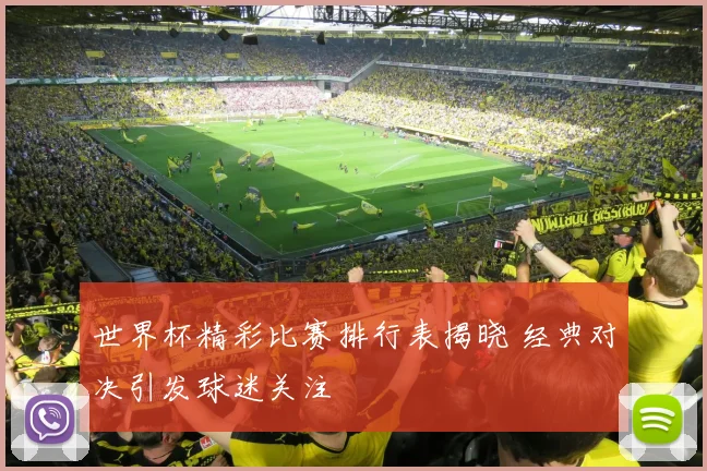世界杯精彩比赛排行表揭晓 经典对决引发球迷关注