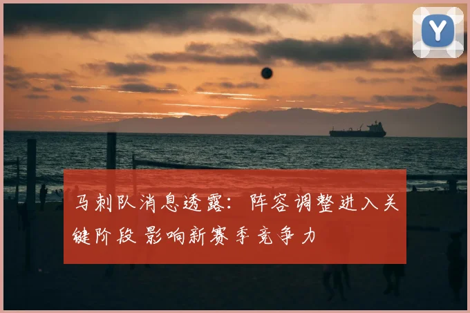 马刺队消息透露：阵容调整进入关键阶段 影响新赛季竞争力